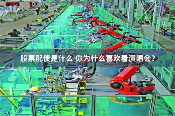 股票配债是什么 你为什么喜欢看演唱会？
