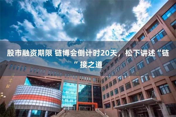 股市融资期限 链博会倒计时20天，松下讲述“链”接之道