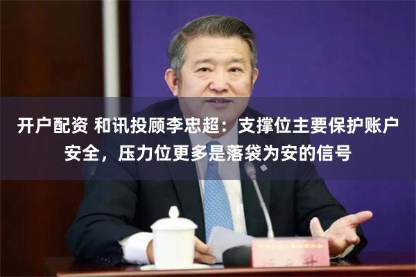 开户配资 和讯投顾李忠超：支撑位主要保护账户安全，压力位更多是落袋为安的信号