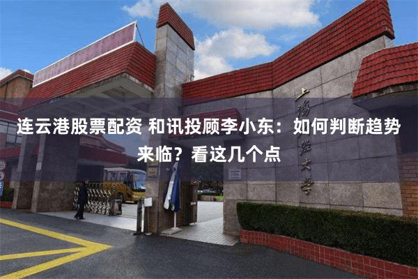 连云港股票配资 和讯投顾李小东：如何判断趋势来临？看这几个点