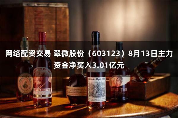 网络配资交易 翠微股份（603123）8月13日主力资金净买入3.01亿元