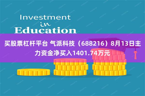 买股票杠杆平台 气派科技（688216）8月13日主力资金净买入1401.74万元