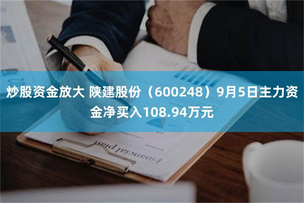 炒股资金放大 陕建股份（600248）9月5日主力资金净买入108.94万元
