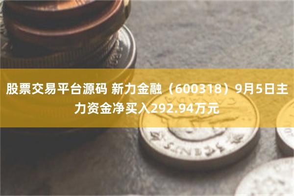 股票交易平台源码 新力金融（600318）9月5日主力资金净买入292.94万元