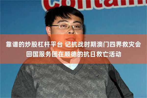 靠谱的炒股杠杆平台 记抗战时期澳门四界救灾会回国服务团在顺德的抗日救亡活动