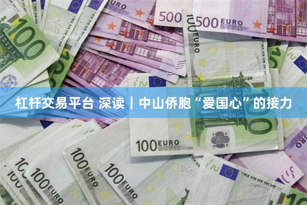 杠杆交易平台 深读｜中山侨胞“爱国心”的接力