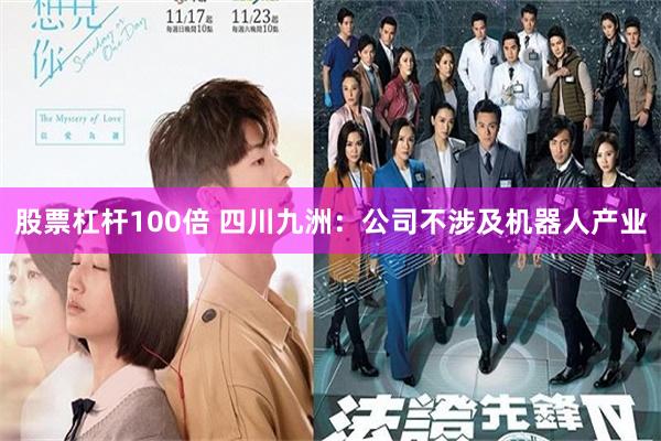 股票杠杆100倍 四川九洲：公司不涉及机器人产业