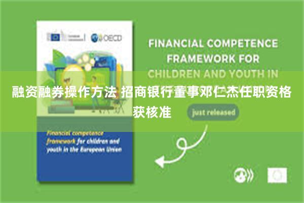 融资融券操作方法 招商银行董事邓仁杰任职资格获核准