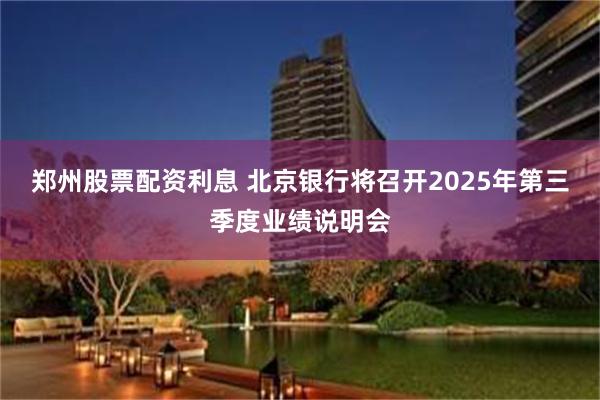 郑州股票配资利息 北京银行将召开2025年第三季度业绩说明会
