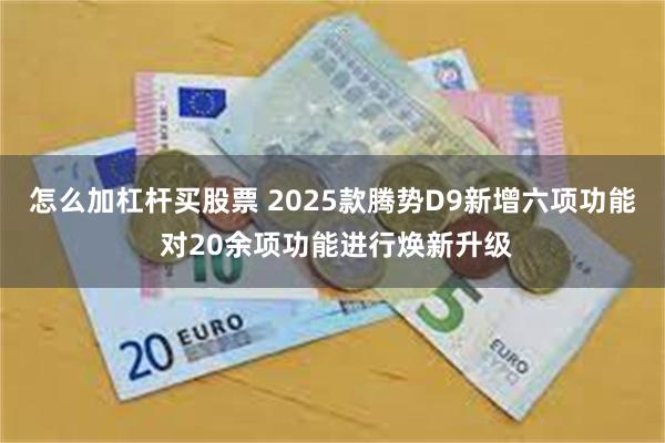 怎么加杠杆买股票 2025款腾势D9新增六项功能 对20余项功能进行焕新升级