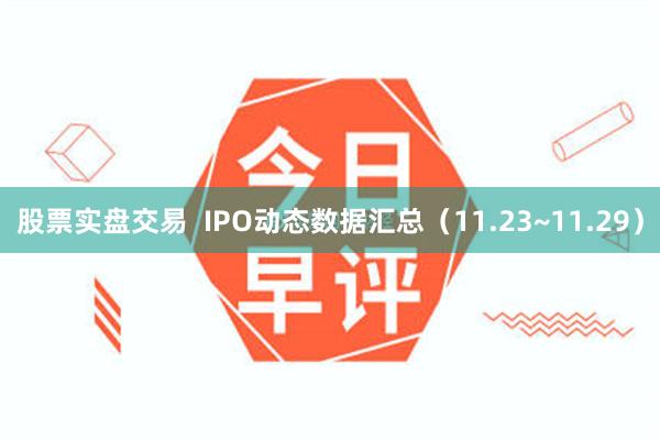 股票实盘交易  IPO动态数据汇总（11.23~11.29）