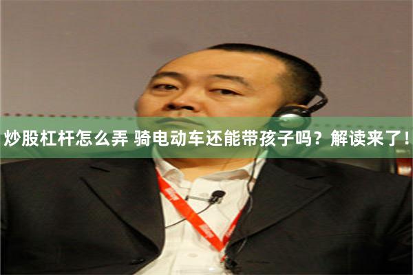 炒股杠杆怎么弄 骑电动车还能带孩子吗？解读来了！