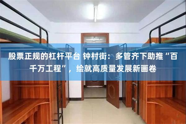 股票正规的杠杆平台 钟村街：多管齐下助推“百千万工程”，绘就高质量发展新画卷