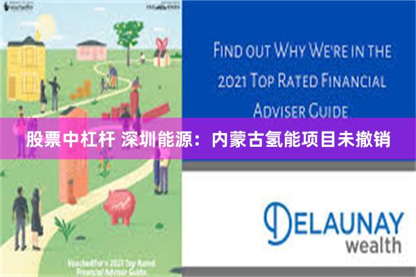 股票中杠杆 深圳能源：内蒙古氢能项目未撤销