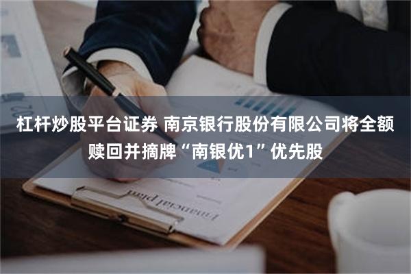 杠杆炒股平台证券 南京银行股份有限公司将全额赎回并摘牌“南银优1”优先股