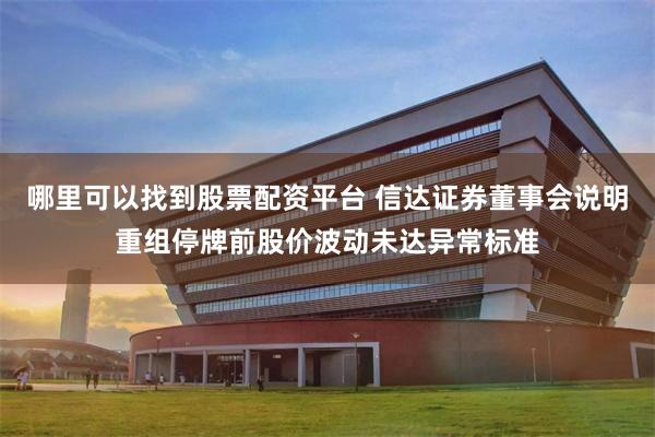 哪里可以找到股票配资平台 信达证券董事会说明重组停牌前股价波动未达异常标准