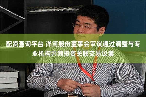 配资查询平台 洋河股份董事会审议通过调整与专业机构共同投资关联交易议案