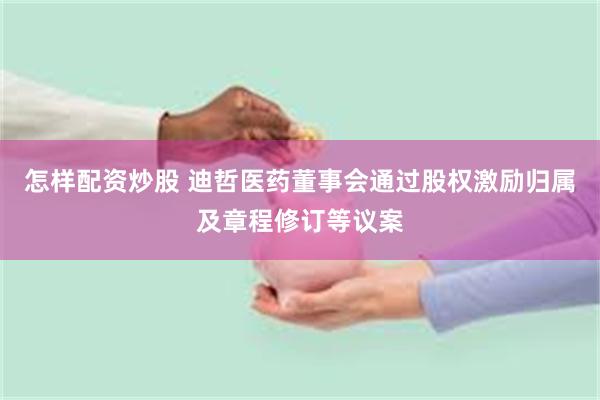 怎样配资炒股 迪哲医药董事会通过股权激励归属及章程修订等议案