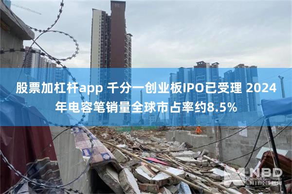 股票加杠杆app 千分一创业板IPO已受理 2024年电容笔销量全球市占率约8.5%