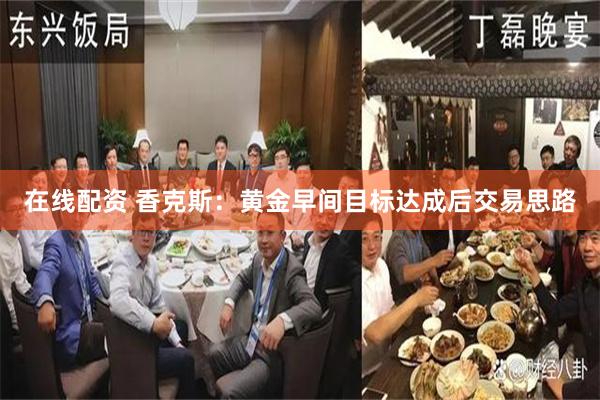 在线配资 香克斯:黄金早间目标达成后交易思路