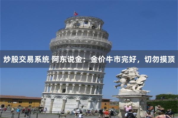 炒股交易系统 阿东说金：金价牛市完好，切勿摸顶
