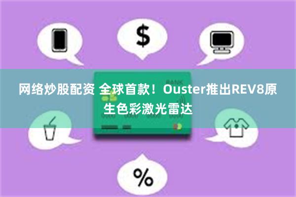 网络炒股配资 全球首款！Ouster推出REV8原生色彩激光雷达