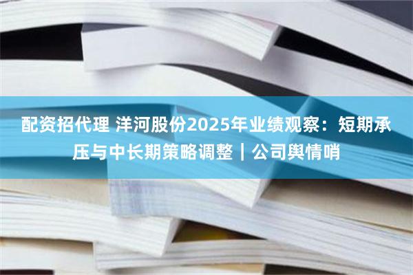 配资招代理 洋河股份2025年业绩观察：短期承压与中长期策略调整｜公司舆情哨