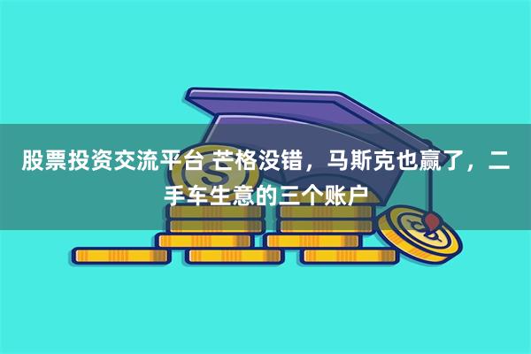 股票投资交流平台 芒格没错，马斯克也赢了，二手车生意的三个账户