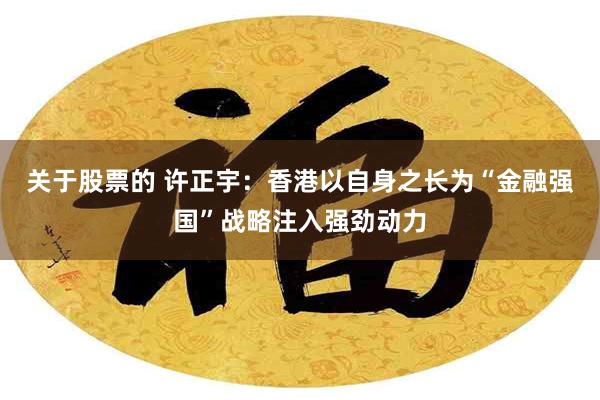 关于股票的 许正宇:香港以自身之长为“金融强国”战略注入强劲动力