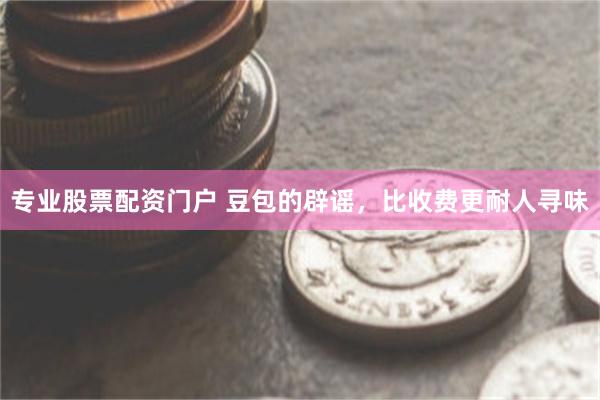 专业股票配资门户 豆包的辟谣，比收费更耐人寻味