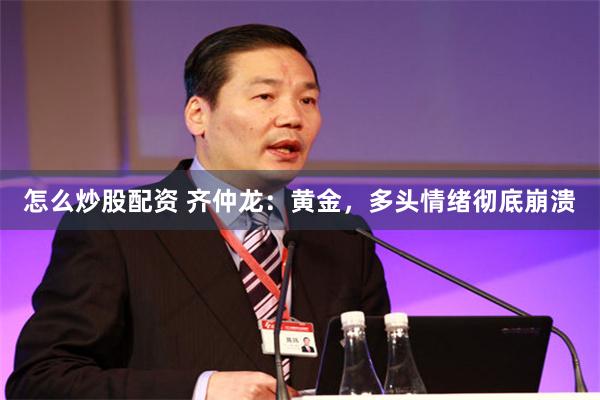 怎么炒股配资 齐仲龙:黄金,多头情绪彻底崩溃