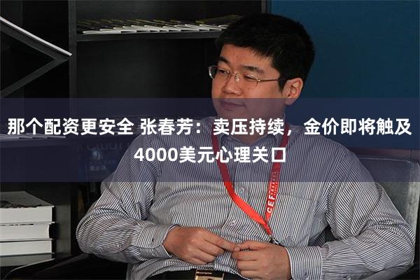 那个配资更安全 张春芳:卖压持续,金价即将触及4000美元心理关口