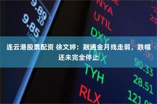 连云港股票配资 徐文婷：融通金月线走弱，跌幅还未完全停止