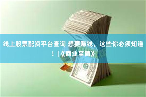 线上股票配资平台查询 想要赚钱，这些你必须知道！|《商业至简》