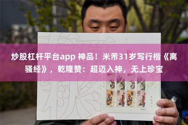 炒股杠杆平台app 神品！米芾31岁写行楷《离骚经》，乾隆赞：超迈入神，无上珍宝