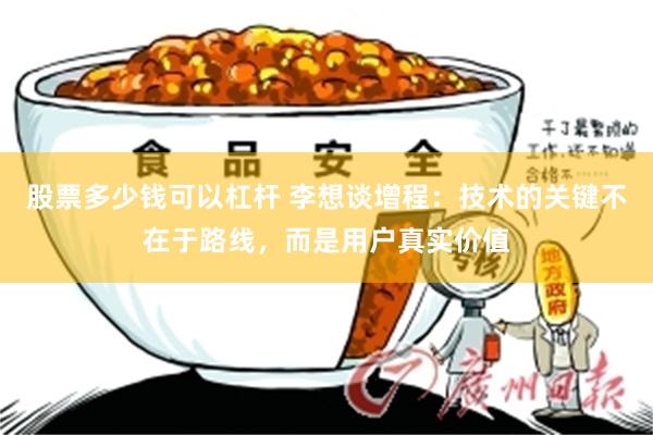 股票多少钱可以杠杆 李想谈增程：技术的关键不在于路线，而是用户真实价值