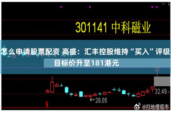怎么申请股票配资 高盛：汇丰控股维持“买入”评级 目标价升至181港元