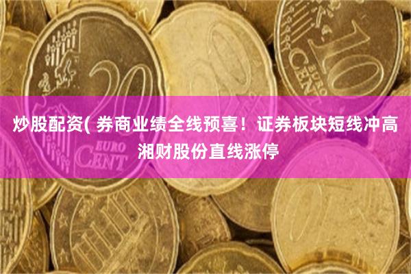 炒股配资( 券商业绩全线预喜！证券板块短线冲高 湘财股份直线涨停