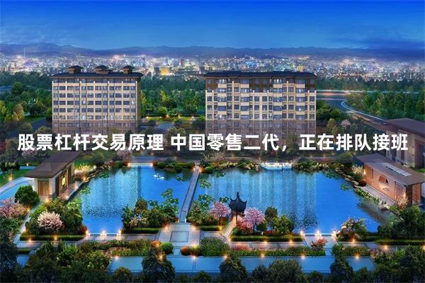 股票杠杆交易原理 中国零售二代，正在排队接班