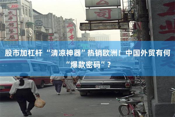股市加杠杆 “清凉神器”热销欧洲！中国外贸有何“爆款密码”？
