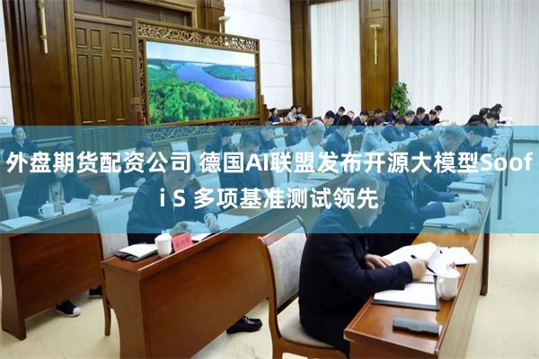 外盘期货配资公司 德国AI联盟发布开源大模型Soofi S 多项基准测试领先