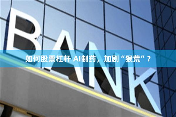 如何股票杠杆 AI制药,加剧“猴荒”?