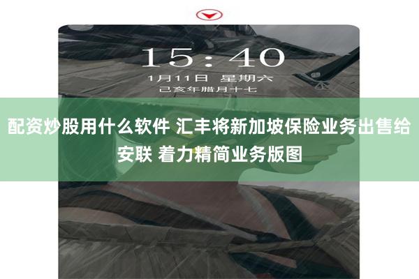 配资炒股用什么软件 汇丰将新加坡保险业务出售给安联 着力精简业务版图