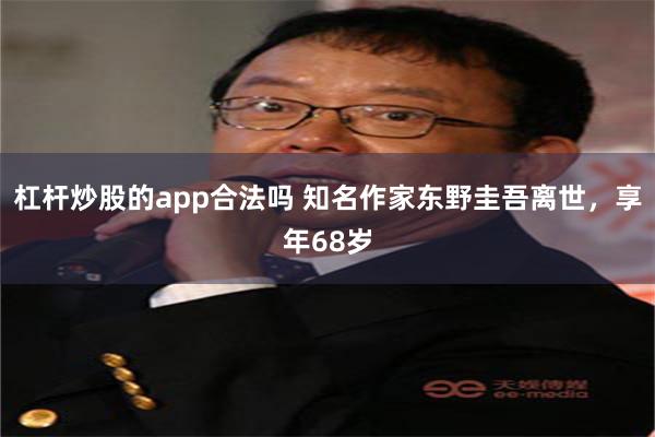 杠杆炒股的app合法吗 知名作家东野圭吾离世，享年68岁
