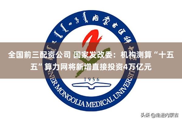 全国前三配资公司 国家发改委:机构测算“十五五”算力网将新增直接投资4万亿元