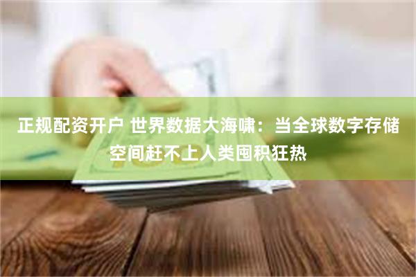 正规配资开户 世界数据大海啸:当全球数字存储空间赶不上人类囤积狂热