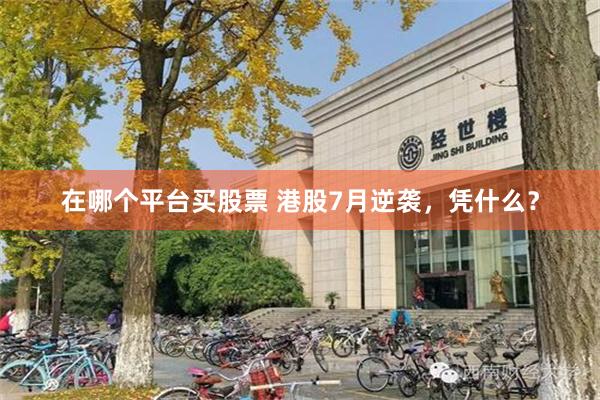 在哪个平台买股票 港股7月逆袭，凭什么？