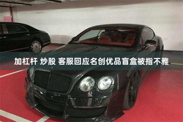 加杠杆 炒股 客服回应名创优品盲盒被指不雅